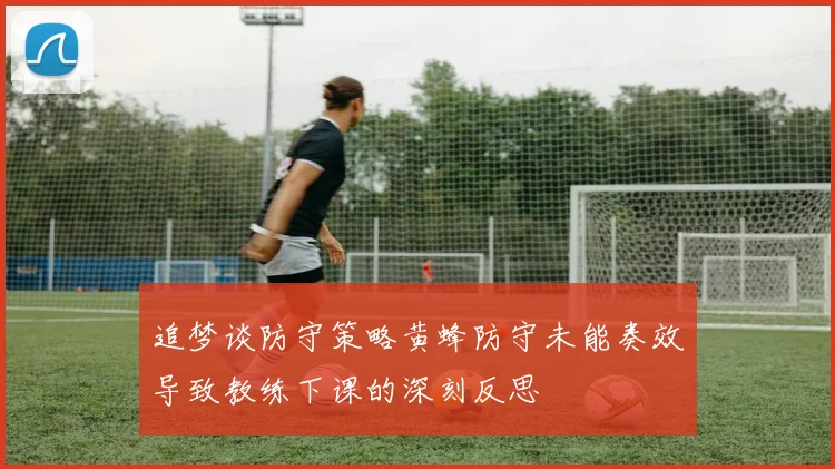 追梦谈防守策略黄蜂防守未能奏效导致教练下课的深刻反思