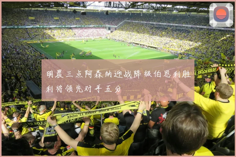 明晨三点阿森纳迎战降级伯恩利胜利将领先对手五分