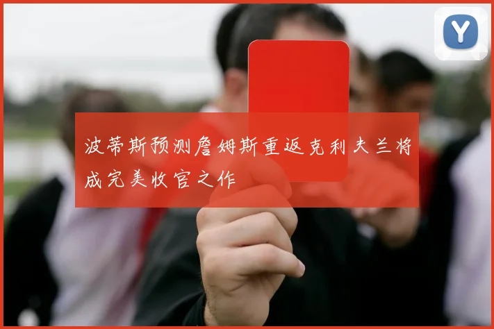 波蒂斯预测詹姆斯重返克利夫兰将成完美收官之作
