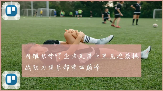 内维尔呼吁全力支持卡里克迎接挑战助力俱乐部重回巅峰