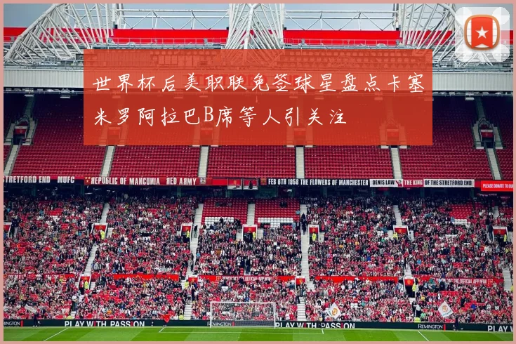 世界杯后美职联免签球星盘点卡塞米罗阿拉巴B席等人引关注