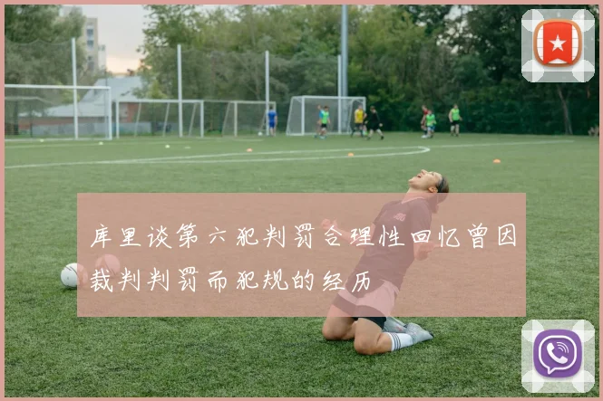 库里谈第六犯判罚合理性回忆曾因裁判判罚而犯规的经历