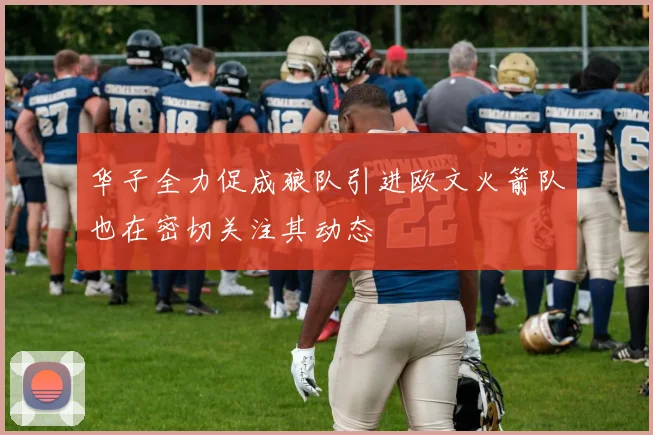 华子全力促成狼队引进欧文火箭队也在密切关注其动态