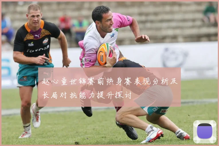 赵心童世锦赛前热身赛表现分析及长局对抗能力提升探讨