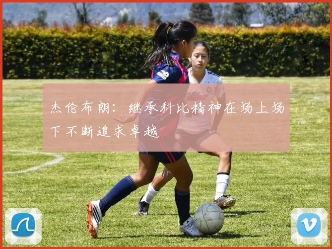 杰伦布朗：继承科比精神在场上场下不断追求卓越