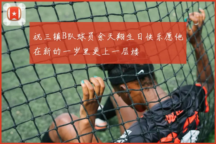 祝三镇B队球员余天翔生日快乐愿他在新的一岁里更上一层楼