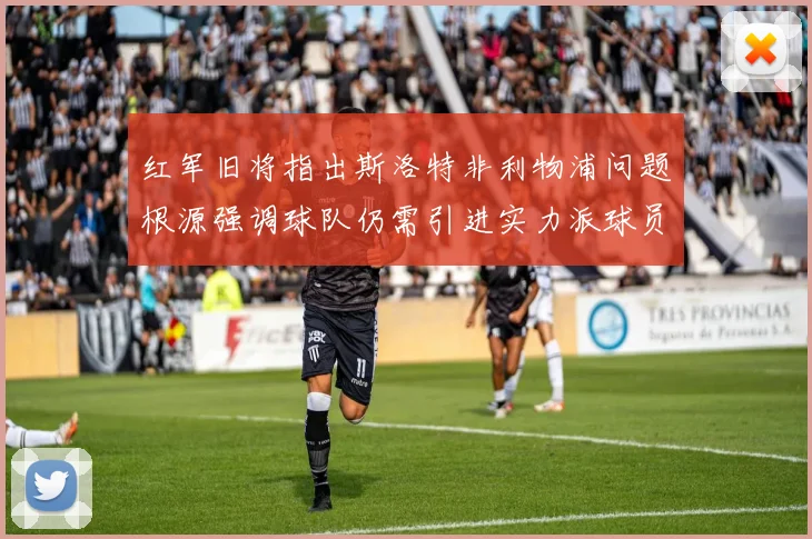 红军旧将指出斯洛特非利物浦问题根源强调球队仍需引进实力派球员
