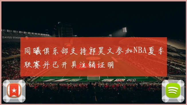 同曦俱乐部支持郭昊文参加NBA夏季联赛并已开具注销证明