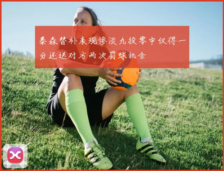 泰森替补表现惨淡九投零中仅得一分还送对方两次罚球机会