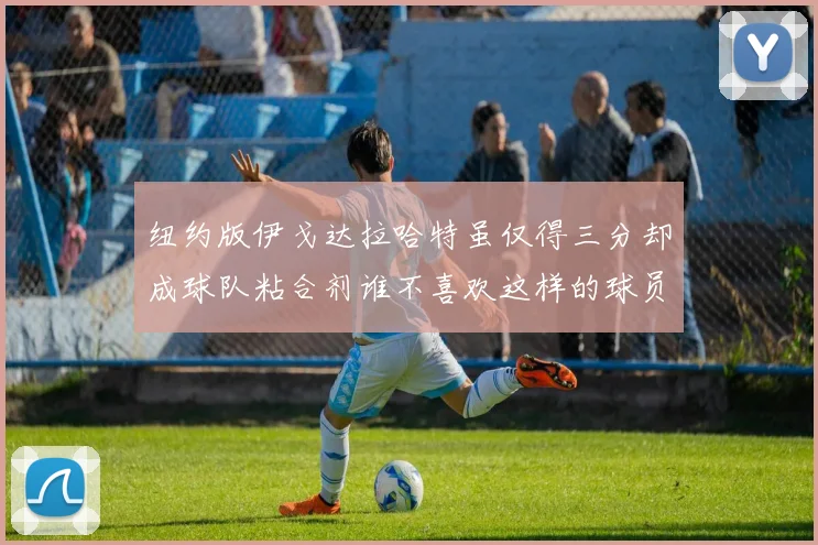 纽约版伊戈达拉哈特虽仅得三分却成球队粘合剂谁不喜欢这样的球员