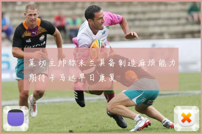莱切主帅称米兰具备制造麻烦能力期待卡马达早日康复