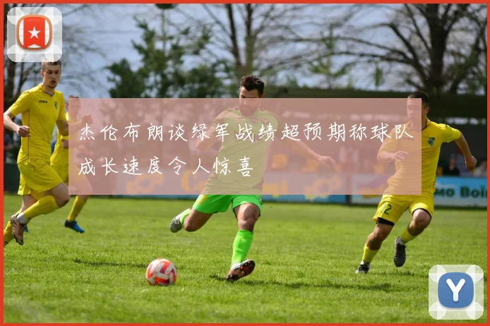 杰伦布朗谈绿军战绩超预期称球队成长速度令人惊喜